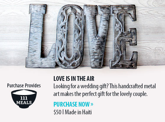 LOVE IS IN THE AIR Looking for a wedding gift? This handcrafted metal art makes the perfect gift for the lovely couple. PURCHASE NOW » $50 ǀ Made in Haiti. Purchase Provides 111 Meals.