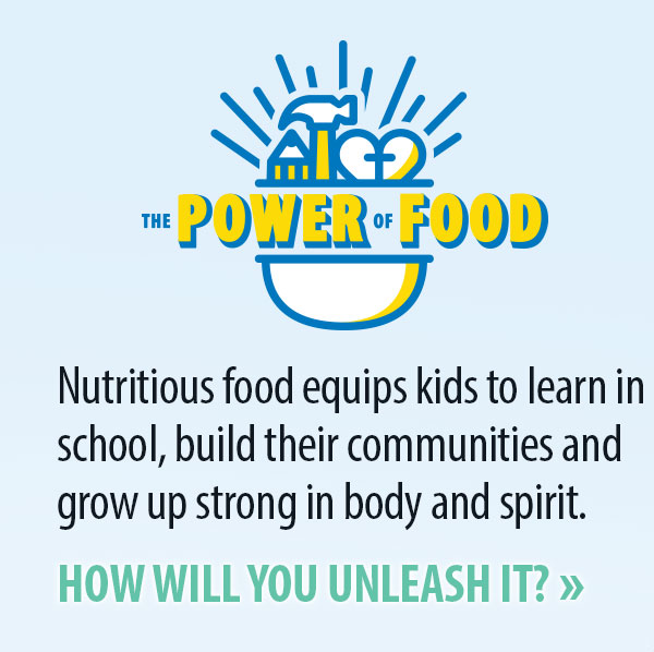 The Power of Food: Nutritious food equips kids to learn in school, build their communities and grow up strong in body and spirit.