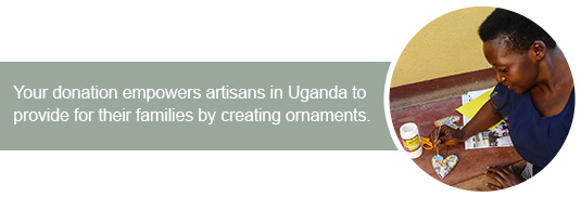 Your donation empowers artisans in Uganda to provide for their families by creating ornaments.