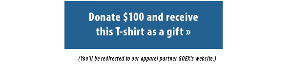 Donate $100 and receivethis T-shirt as a gift.  You'll be redirected to our apparel partner GOEX's website.