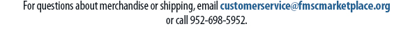 For questions about merchandise or shipping, email customerservice@fmscmarketplace.orgor call 952-698-5952.